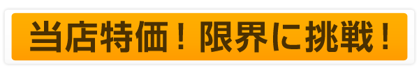 当店特価！限界に挑戦！